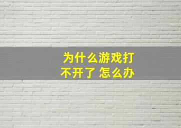 为什么游戏打不开了 怎么办